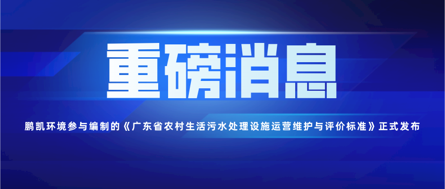 鵬凱環(huán)境參與編制《廣東省農(nóng)村生活污水處理設(shè)施運營維護(hù)與評價標(biāo)準(zhǔn)》